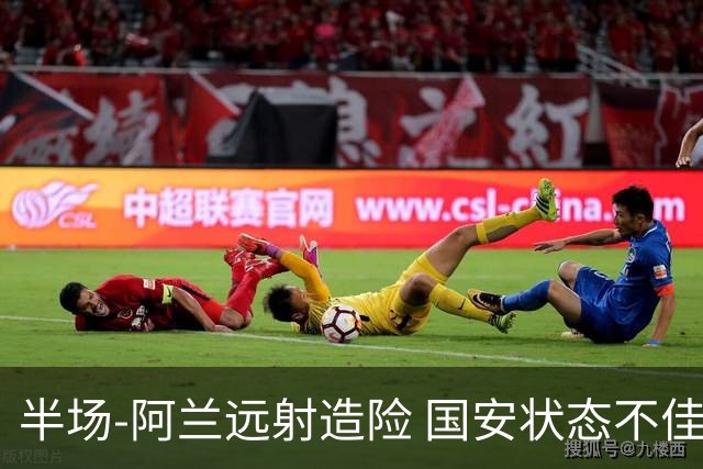 半场-阿兰远射造险 国安状态不佳暂0-0闷平东京