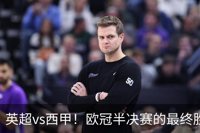 英超vs西甲！欧冠半决赛的最终胜负手在哪？
